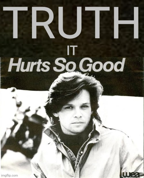 John Mellencamp Truth it hurts so good | image tagged in john mellencamp truth hurts so good,rock and roll | made w/ Imgflip meme maker