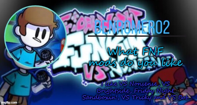 Ben's template | What FNF mods do you like; I like VS Nonsense, VS Brightside, Friday Night Sandboxin', VS Tricky and VS Bob | image tagged in ben's template | made w/ Imgflip meme maker