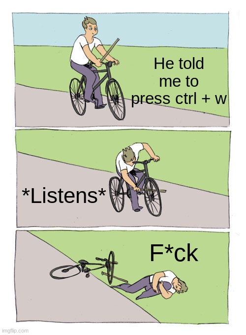 Bike Fall | He told me to press ctrl + w; *Listens*; F*ck | image tagged in memes,bike fall | made w/ Imgflip meme maker
