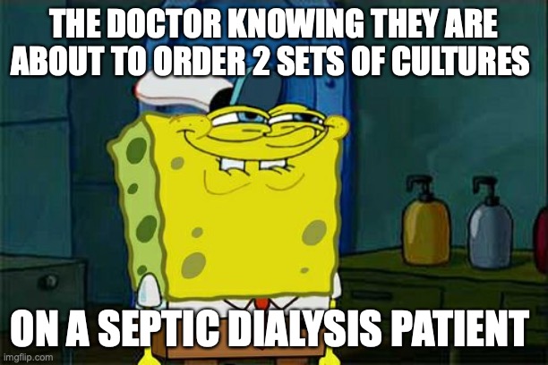 Don't You Squidward | THE DOCTOR KNOWING THEY ARE ABOUT TO ORDER 2 SETS OF CULTURES; ON A SEPTIC DIALYSIS PATIENT | image tagged in memes,don't you squidward | made w/ Imgflip meme maker