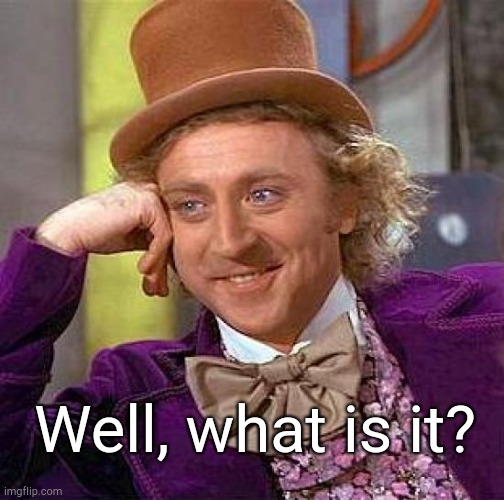 Creepy Condescending Wonka Meme | Well, what is it? | image tagged in memes,creepy condescending wonka | made w/ Imgflip meme maker