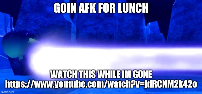 breadbug laser | GOIN AFK FOR LUNCH; WATCH THIS WHILE IM GONE
https://www.youtube.com/watch?v=jdRCNM2k42o | image tagged in breadbug laser | made w/ Imgflip meme maker