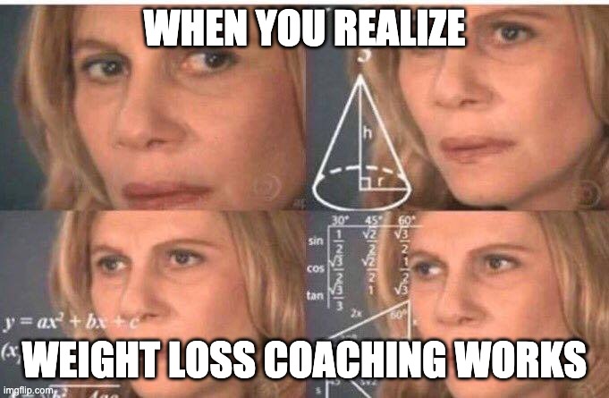 when you realize weight loss coaching works | WHEN YOU REALIZE; WEIGHT LOSS COACHING WORKS | image tagged in math lady/confused lady | made w/ Imgflip meme maker