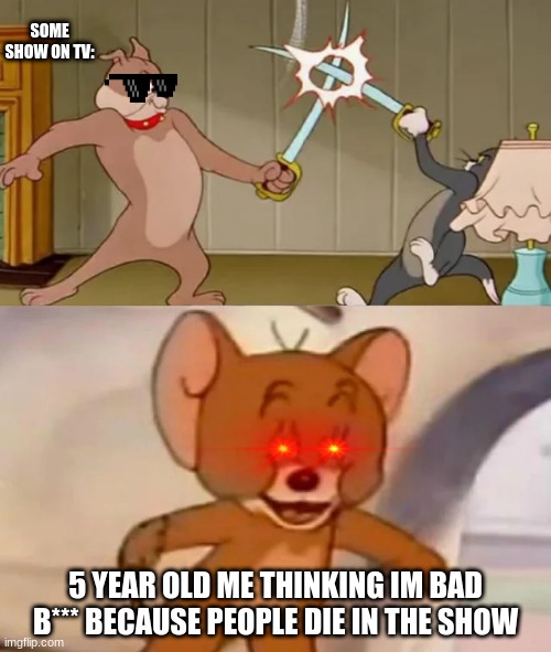 Bad B***** | SOME SHOW ON TV:; 5 YEAR OLD ME THINKING IM BAD B*** BECAUSE PEOPLE DIE IN THE SHOW | image tagged in tom and spike fighting | made w/ Imgflip meme maker