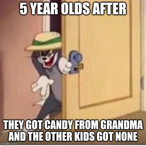5 years olds after | 5 YEAR OLDS AFTER; THEY GOT CANDY FROM GRANDMA AND THE OTHER KIDS GOT NONE | image tagged in sneaky tom | made w/ Imgflip meme maker