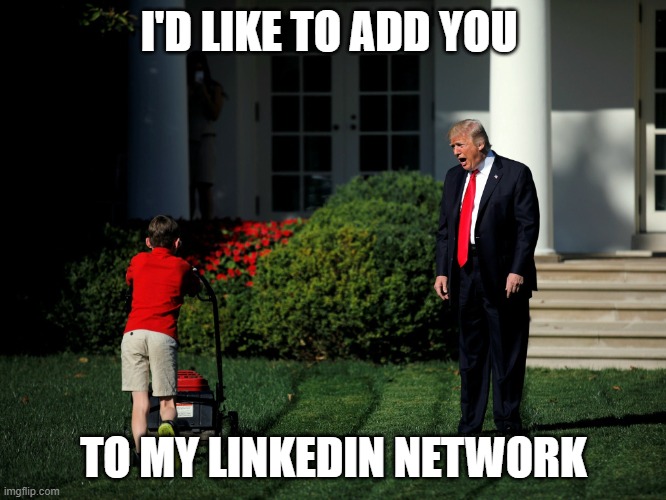 I'd like to add you to my LinkedIn network! | I'D LIKE TO ADD YOU; TO MY LINKEDIN NETWORK | image tagged in i'd like to add you to my professional network on linkedin,trump,kid,trump lawn mower | made w/ Imgflip meme maker