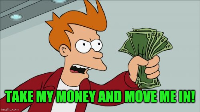 Shut Up And Take My Money Fry Meme | TAKE MY MONEY AND MOVE ME IN! | image tagged in memes,shut up and take my money fry | made w/ Imgflip meme maker
