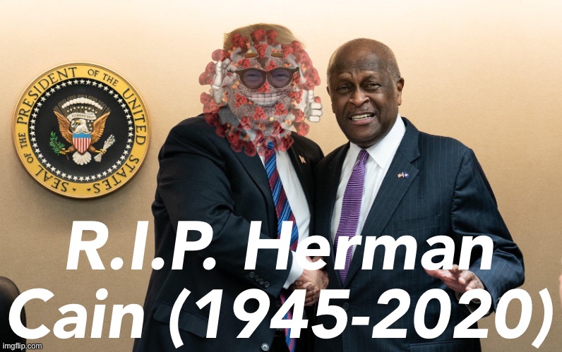 He survived segregation. He thrived as a pizza boss. But he didn’t survive being a Trump ally in the “plandemic.” R.I.P. | R.I.P. Herman Cain (1945-2020) | image tagged in trump herman cain,plandemic,pandemic,herman cain,covid-19,coronavirus | made w/ Imgflip meme maker