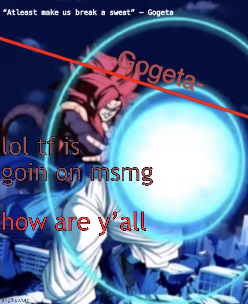 Gogeta ssj4 template | lol tf is goin on msmg; how are y’all | image tagged in gogeta ssj4 template | made w/ Imgflip meme maker