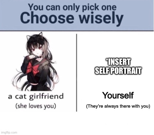 Choose wisely | *INSERT SELF PORTRAIT; Yourself; (They’re always there with you) | image tagged in choose wisely | made w/ Imgflip meme maker