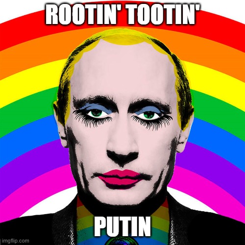 Rootin' Tootin' Putin | ROOTIN' TOOTIN'; PUTIN | image tagged in communist,lgbtq,gay,queer,tyranny,anti-american | made w/ Imgflip meme maker