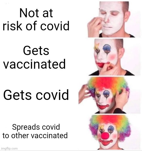 Is Covid the vaccine? | Not at risk of covid; Gets vaccinated; Gets covid; Spreads covid to other vaccinated | image tagged in memes,clown applying makeup | made w/ Imgflip meme maker