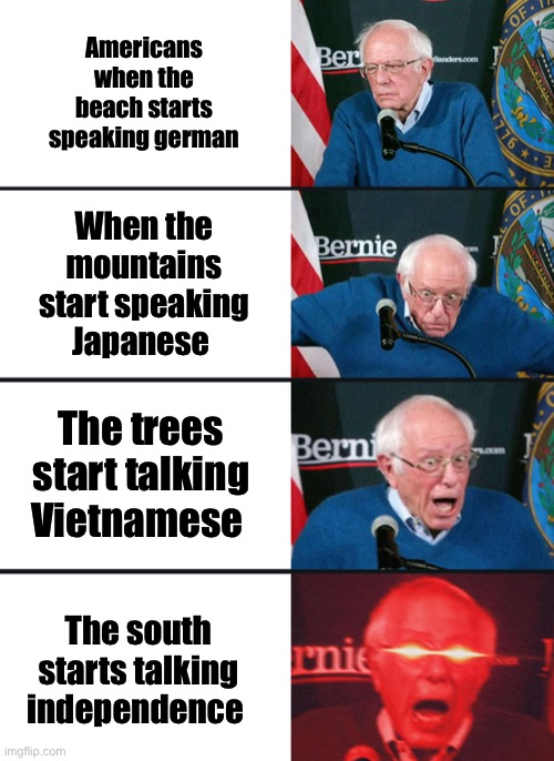 Americans…I am | Americans when the beach starts speaking german; When the mountains start speaking Japanese; The trees start talking Vietnamese; The south starts talking independence | image tagged in bernie sanders reaction nuked | made w/ Imgflip meme maker