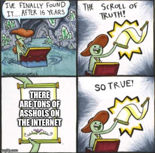 The Real Scroll Of Truth | THERE ARE TONS OF ASSHOLS ON THE INTERNET | image tagged in the real scroll of truth | made w/ Imgflip meme maker