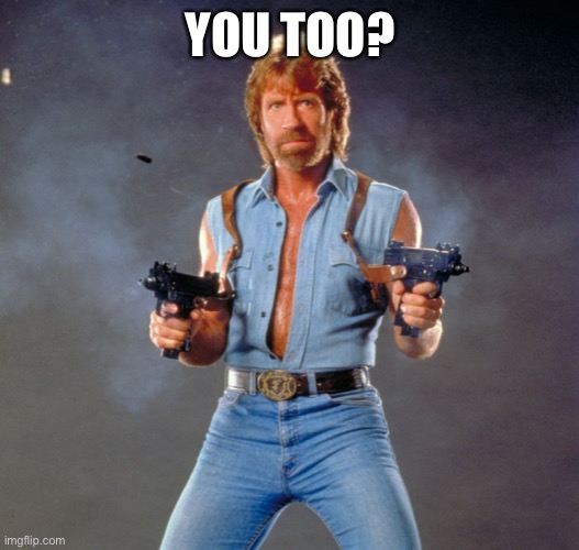 Chuck Norris Guns Meme | YOU TOO? | image tagged in memes,chuck norris guns,chuck norris | made w/ Imgflip meme maker