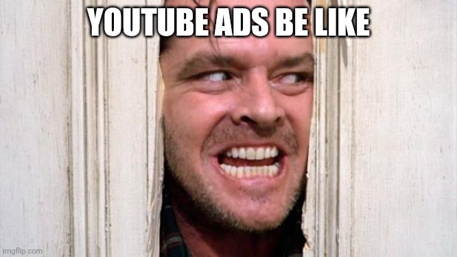 Youtube ads suck | YOUTUBE ADS BE LIKE | image tagged in the shining | made w/ Imgflip meme maker