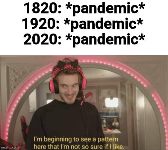 I'm beginning to see a pattern here | 1820: *pandemic*
1920: *pandemic* 
2020: *pandemic* | image tagged in i'm beginning to see a pattern here | made w/ Imgflip meme maker