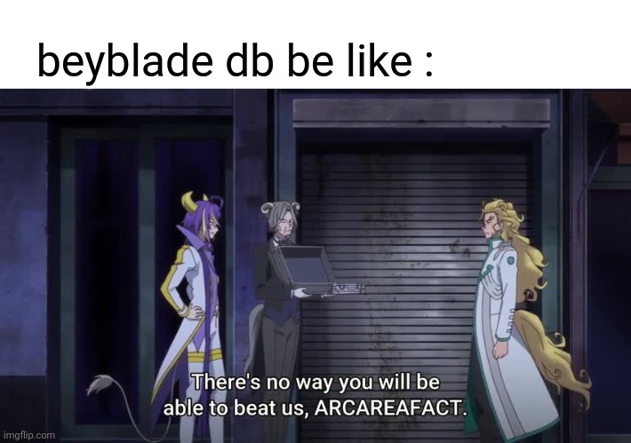 beyblade db be like | beyblade db be like : | image tagged in beyblade,anime meme | made w/ Imgflip meme maker
