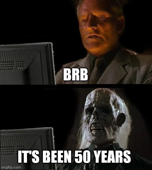I'll Just Wait Here Meme | BRB; IT'S BEEN 50 YEARS | image tagged in memes,i'll just wait here | made w/ Imgflip meme maker