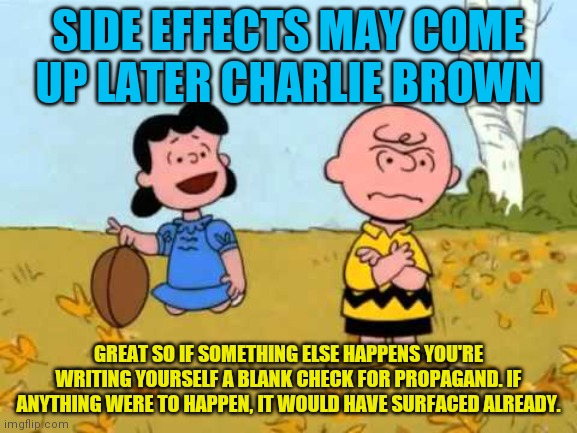 Lucy football and Charlie Brown | SIDE EFFECTS MAY COME UP LATER CHARLIE BROWN; GREAT SO IF SOMETHING ELSE HAPPENS YOU'RE WRITING YOURSELF A BLANK CHECK FOR PROPAGAND. IF ANYTHING WERE TO HAPPEN, IT WOULD HAVE SURFACED ALREADY. | image tagged in lucy football and charlie brown | made w/ Imgflip meme maker