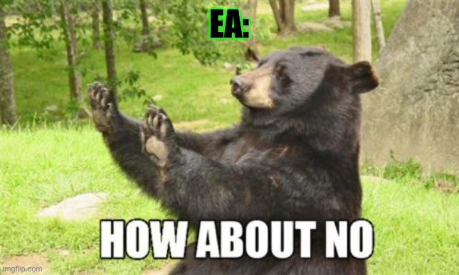 How About No Bear Meme | EA: | image tagged in memes,how about no bear | made w/ Imgflip meme maker