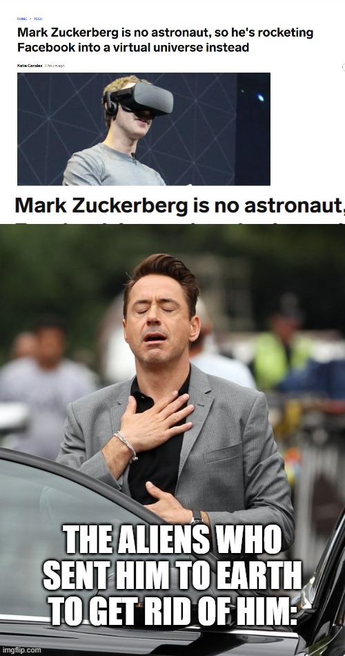 THE ALIENS WHO SENT HIM TO EARTH TO GET RID OF HIM: | image tagged in relief,memes,mark zuckerberg,aliens | made w/ Imgflip meme maker
