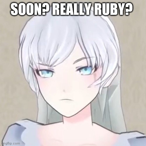 Pissed Off Weiss meme | SOON? REALLY RUBY? | image tagged in pissed off weiss | made w/ Imgflip meme maker