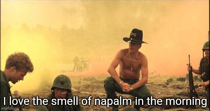 Fitting for someone with bazooka in their name to say | I love the smell of napalm in the morning | image tagged in i love the smell of napalm in the morning | made w/ Imgflip meme maker