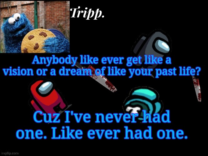 When the Tripp. is sus | Anybody like ever get like a vision or a dream of like your past life? Cuz I've never had one. Like ever had one. | image tagged in floating in dead space tripp | made w/ Imgflip meme maker