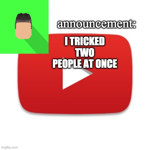 Kyrian247 announcement | I TRICKED TWO PEOPLE AT ONCE | image tagged in kyrian247 announcement | made w/ Imgflip meme maker