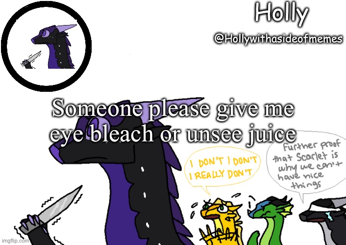 Holly announcement Wings Of Fire | Someone please give me eye bleach or unsee juice | image tagged in holly announcement wings of fire | made w/ Imgflip meme maker