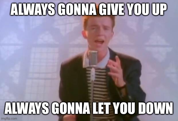 Rick Astley | ALWAYS GONNA GIVE YOU UP ALWAYS GONNA LET YOU DOWN | image tagged in rick astley | made w/ Imgflip meme maker