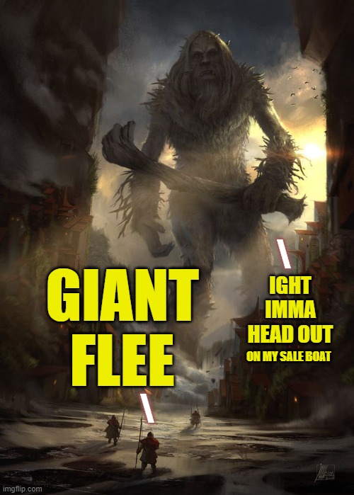 ▬▬ comment specific to meme of failed ad "giant flee market, huge sale" | IGHT IMMA HEAD OUT GIANT FLEE \ \ ON MY SALE BOAT | image tagged in giant thing vs small thing,comment | made w/ Imgflip meme maker
