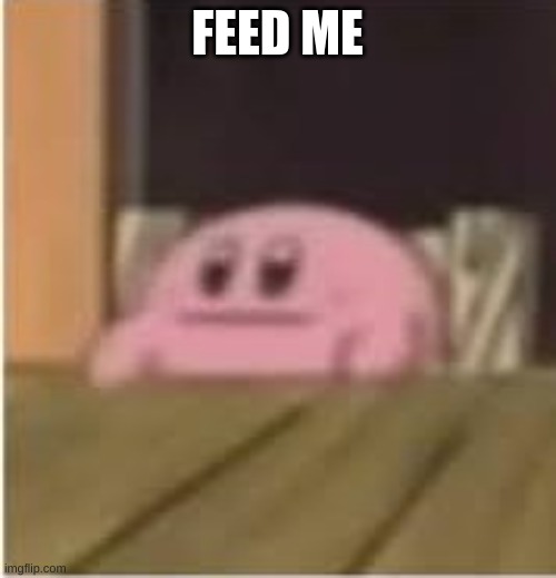 Kirby | FEED ME | image tagged in kirby | made w/ Imgflip meme maker