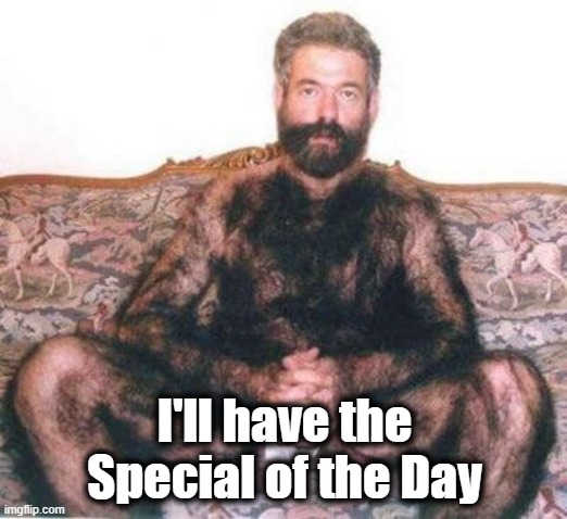 Hairy man | I'll have the Special of the Day | image tagged in hairy man | made w/ Imgflip meme maker