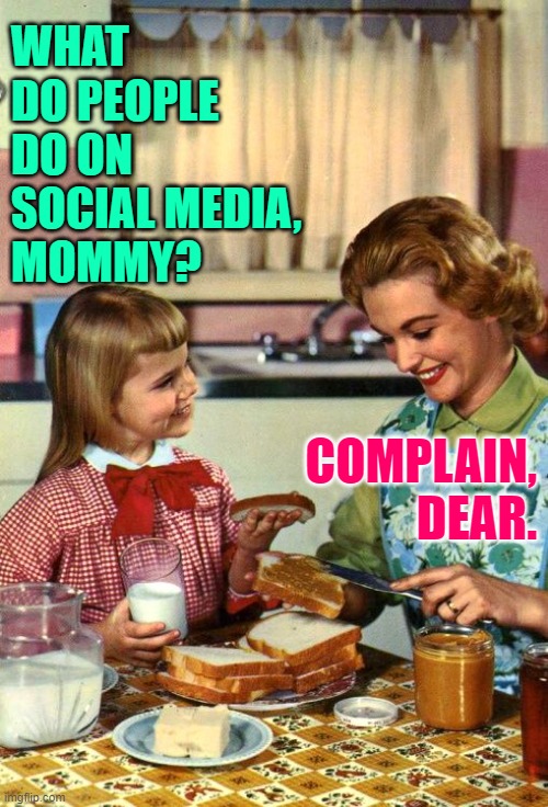 Social Media Mom | WHAT DO PEOPLE DO ON SOCIAL MEDIA,
MOMMY? COMPLAIN, DEAR. | image tagged in vintage mom and daughter,social media,so true memes,lol so funny,question and answer,complainers | made w/ Imgflip meme maker