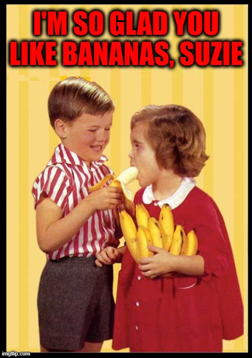 He was a Forceful Feeder at an Early Age | I'M SO GLAD YOU LIKE BANANAS, SUZIE | image tagged in vince vance,bananas,memes,children at play,little girl,little boy | made w/ Imgflip meme maker