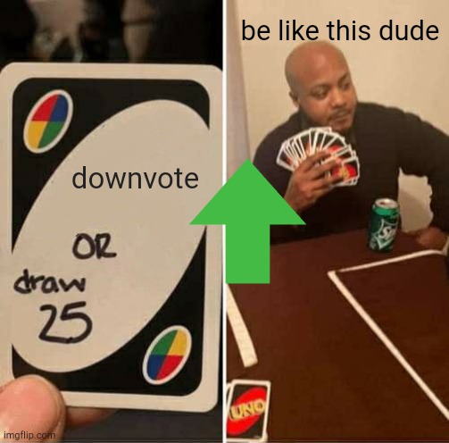UNO Draw 25 Cards | be like this dude; downvote | image tagged in memes,uno draw 25 cards | made w/ Imgflip meme maker
