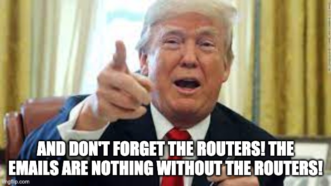 AND DON'T FORGET THE ROUTERS! THE EMAILS ARE NOTHING WITHOUT THE ROUTERS! | made w/ Imgflip meme maker