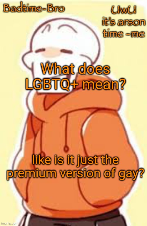 This is obviously a joke stoopid | What does LGBTQ+ mean? like is it just the premium version of gay? | image tagged in underswap papyrus temp | made w/ Imgflip meme maker