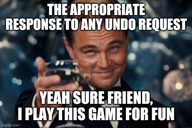 Leonardo Dicaprio Cheers Meme | THE APPROPRIATE RESPONSE TO ANY UNDO REQUEST; YEAH SURE FRIEND, I PLAY THIS GAME FOR FUN | image tagged in memes,leonardo dicaprio cheers | made w/ Imgflip meme maker