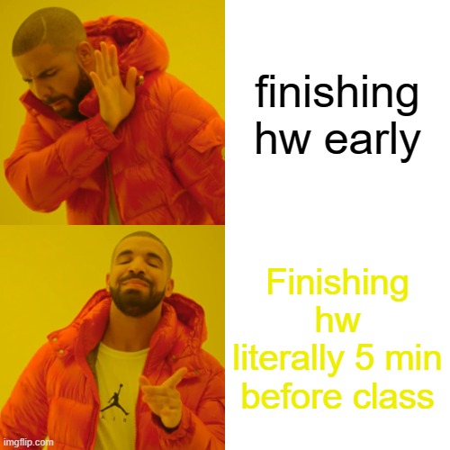 heyy hw meme | finishing hw early; Finishing hw literally 5 min before class | image tagged in memes,drake hotline bling | made w/ Imgflip meme maker