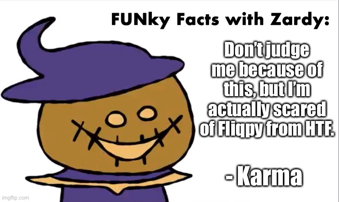 legit every time i see him i just wanna *peace out* | Don’t judge me because of this, but I’m actually scared of Fliqpy from HTF. - Karma | image tagged in funky facts with zardy,happy tree friends | made w/ Imgflip meme maker