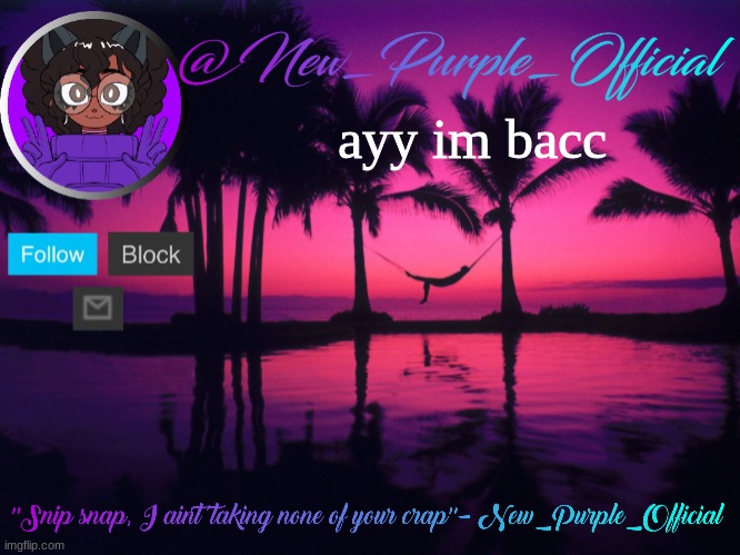 Purple's announcement temp 3 | ayy im bacc | image tagged in purple's announcement temp 3 | made w/ Imgflip meme maker