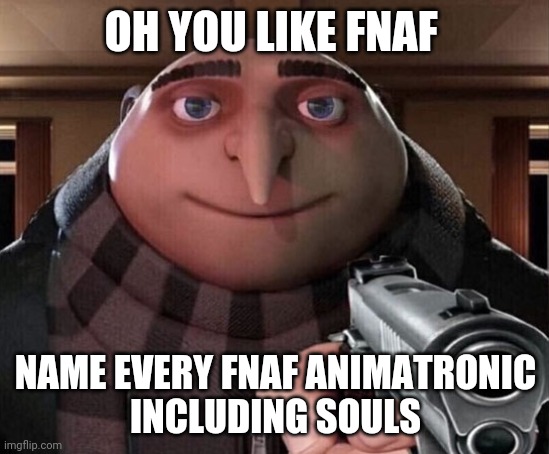 Gru Gun | OH YOU LIKE FNAF; NAME EVERY FNAF ANIMATRONIC
INCLUDING SOULS | image tagged in gru gun | made w/ Imgflip meme maker