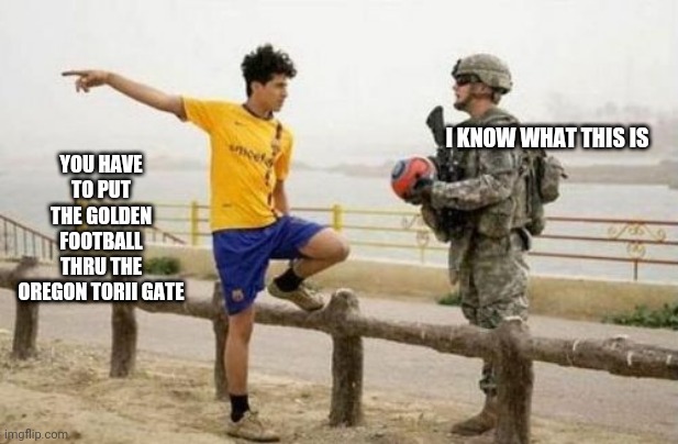 games julyiris | I KNOW WHAT THIS IS; YOU HAVE TO PUT THE GOLDEN FOOTBALL THRU THE OREGON TORII GATE | image tagged in memes,fifa e call of duty | made w/ Imgflip meme maker