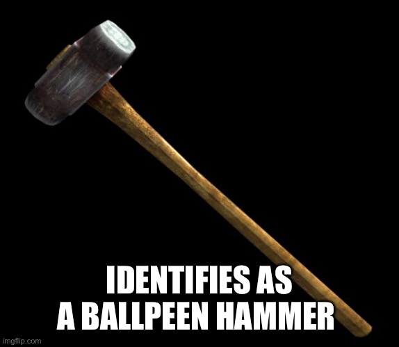 sledge hammer | IDENTIFIES AS A BALLPEEN HAMMER | image tagged in sledge hammer | made w/ Imgflip meme maker