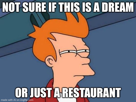 Futurama Fry | NOT SURE IF THIS IS A DREAM; OR JUST A RESTAURANT | image tagged in memes,futurama fry | made w/ Imgflip meme maker