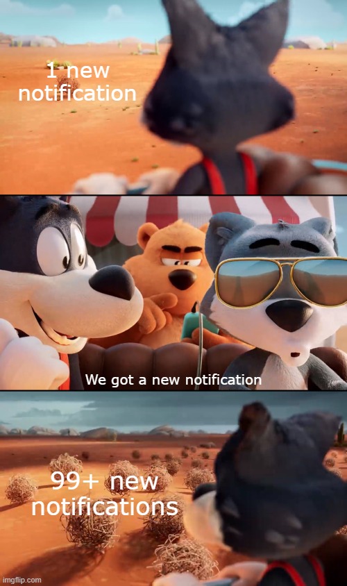 New Notification(s) in a nutshell | 1 new notification; We got a new notification; 99+ new notifications | image tagged in tumbleweed is following us,memes,toon blast | made w/ Imgflip meme maker