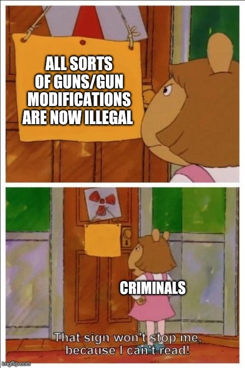 That sign won't stop me! | ALL SORTS OF GUNS/GUN MODIFICATIONS ARE NOW ILLEGAL CRIMINALS | image tagged in that sign won't stop me | made w/ Imgflip meme maker